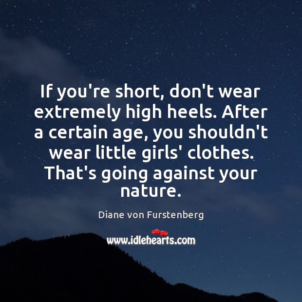 If you’re short, don’t wear extremely high heels. After a certain age, Diane von Furstenberg Picture Quote