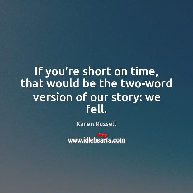 If you’re short on time, that would be the two-word version of our story: we fell. Karen Russell Picture Quote