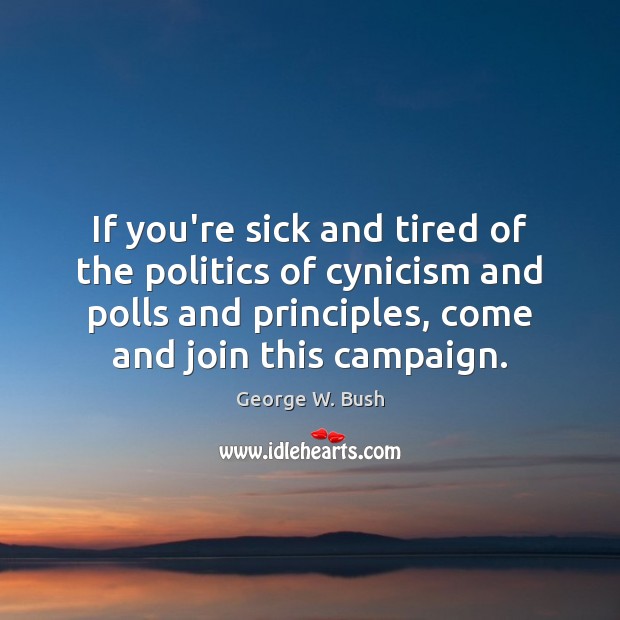 If you’re sick and tired of the politics of cynicism and polls George W. Bush Picture Quote