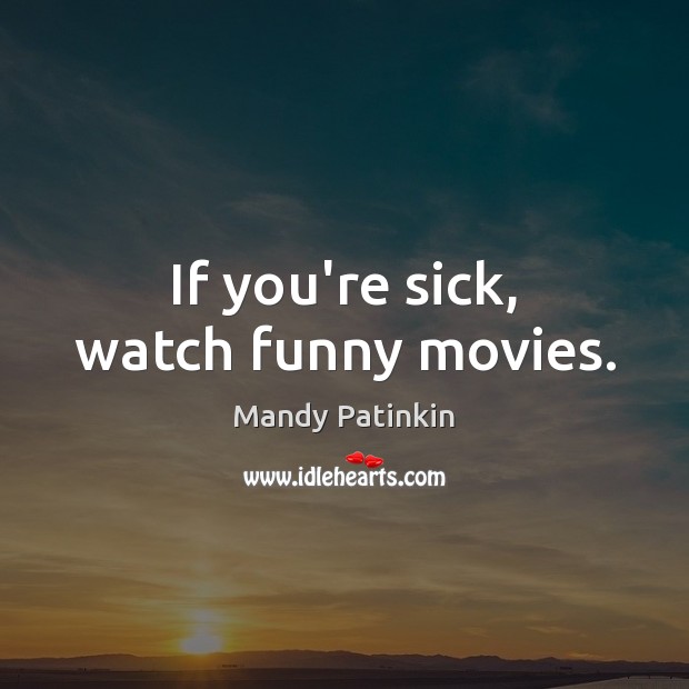 If you’re sick, watch funny movies. Mandy Patinkin Picture Quote