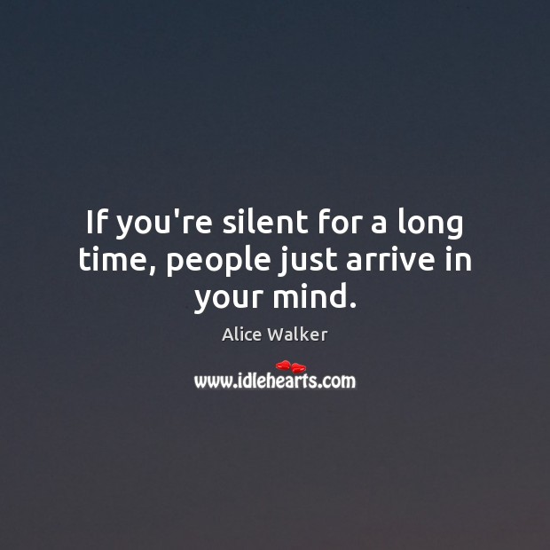 If you’re silent for a long time, people just arrive in your mind. Alice Walker Picture Quote