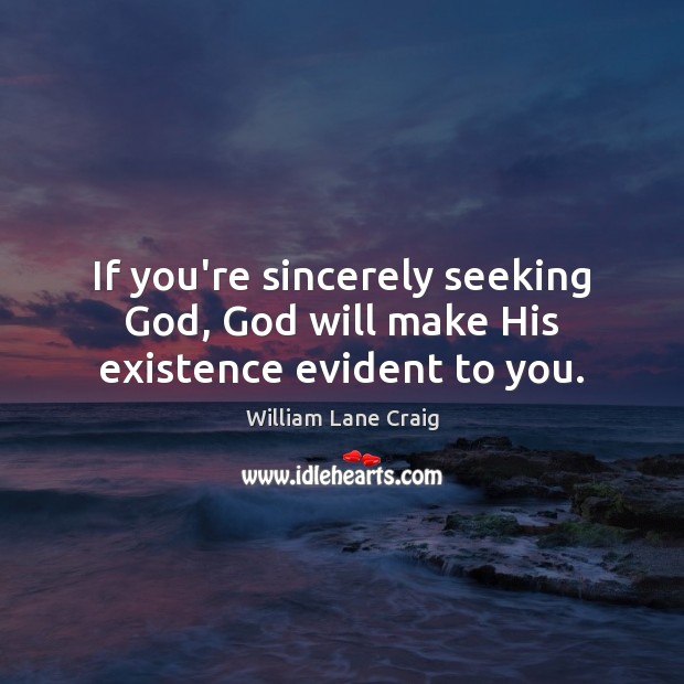 If you’re sincerely seeking God, God will make His existence evident to you. William Lane Craig Picture Quote