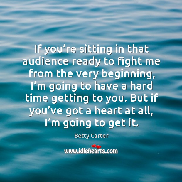 If you’re sitting in that audience ready to fight me from the very beginning Betty Carter Picture Quote