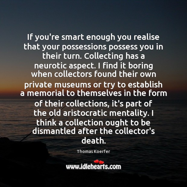 If you’re smart enough you realise that your possessions possess you in Thomas Koerfer Picture Quote