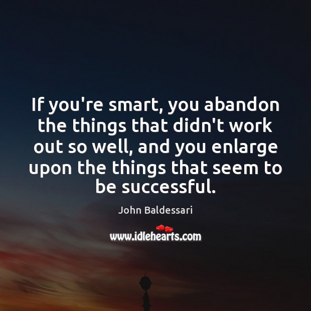 If you’re smart, you abandon the things that didn’t work out so John Baldessari Picture Quote