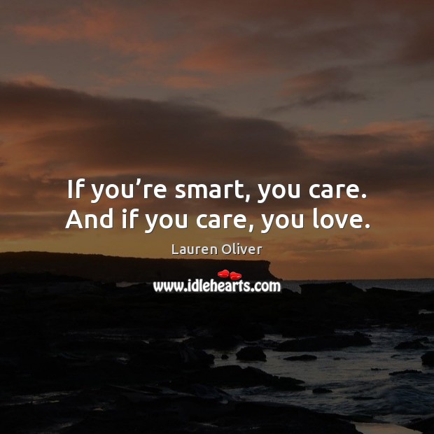 If you’re smart, you care. And if you care, you love. Lauren Oliver Picture Quote