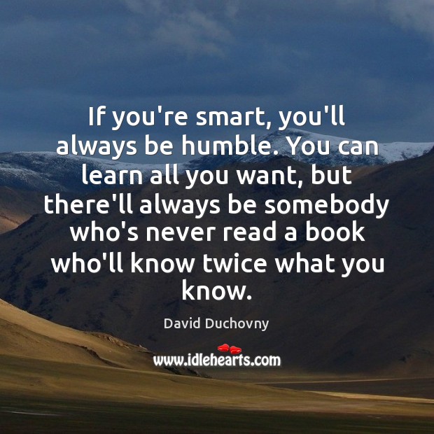 If you’re smart, you’ll always be humble. You can learn all you David Duchovny Picture Quote