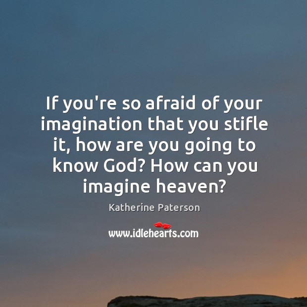 If you’re so afraid of your imagination that you stifle it, how Katherine Paterson Picture Quote