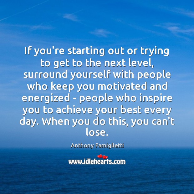 If you’re starting out or trying to get to the next level, Anthony Famiglietti Picture Quote