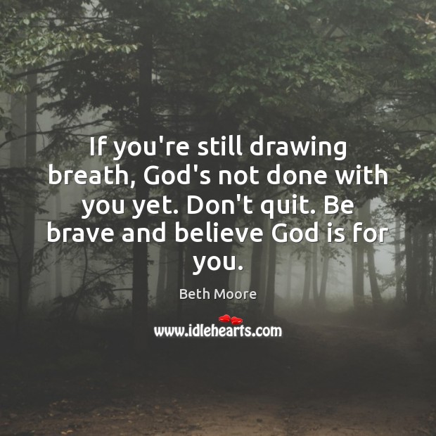If you’re still drawing breath, God’s not done with you yet. Don’t Beth Moore Picture Quote
