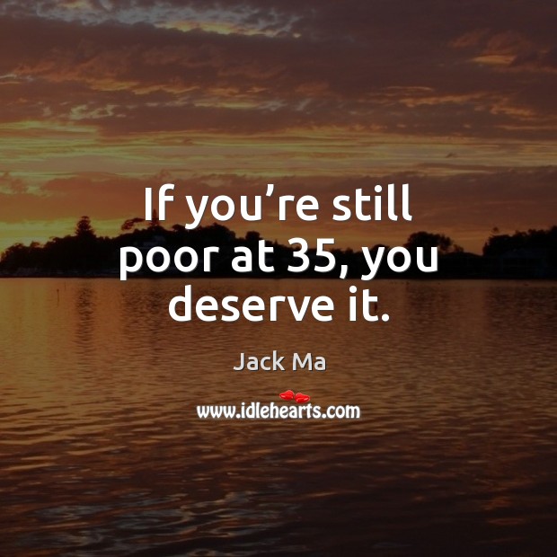 If you’re still poor at 35, you deserve it. Image