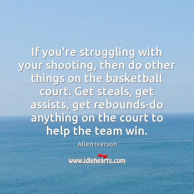 If you’re struggling with your shooting, then do other things on the 