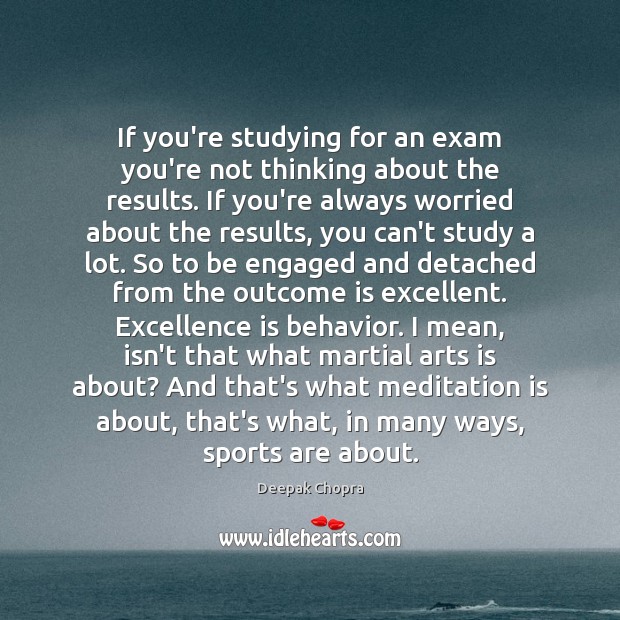 If you’re studying for an exam you’re not thinking about the results. Behavior Quotes Image