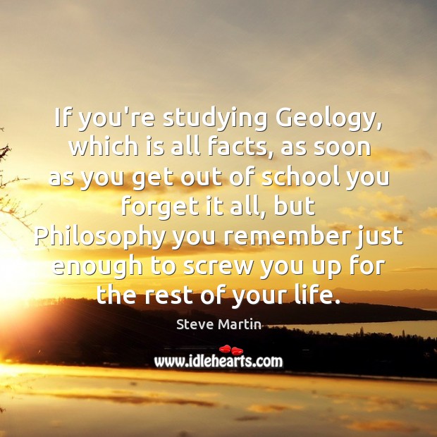 If you’re studying Geology, which is all facts, as soon as you Steve Martin Picture Quote