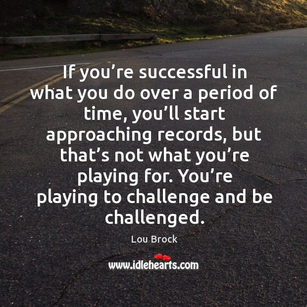 If you’re successful in what you do over a period of time Lou Brock Picture Quote