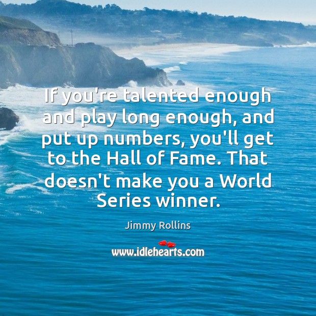 If you’re talented enough and play long enough, and put up numbers, Jimmy Rollins Picture Quote