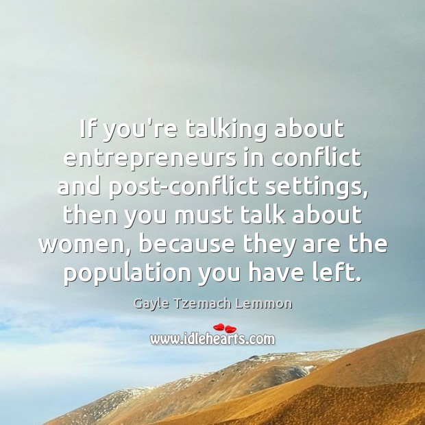 If you’re talking about entrepreneurs in conflict and post-conflict settings, then you Image