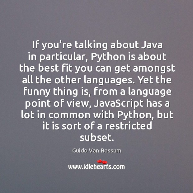 If you’re talking about java in particular, python is about the best fit you can get amongst all the other languages. Guido Van Rossum Picture Quote