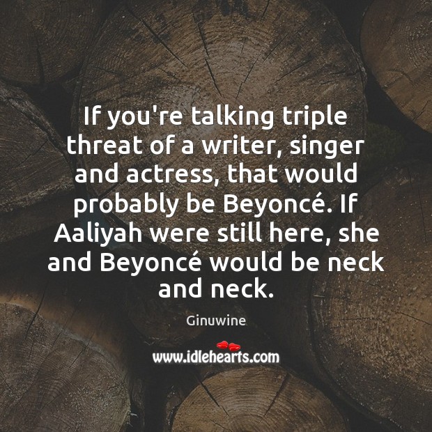 If you’re talking triple threat of a writer, singer and actress, that Ginuwine Picture Quote