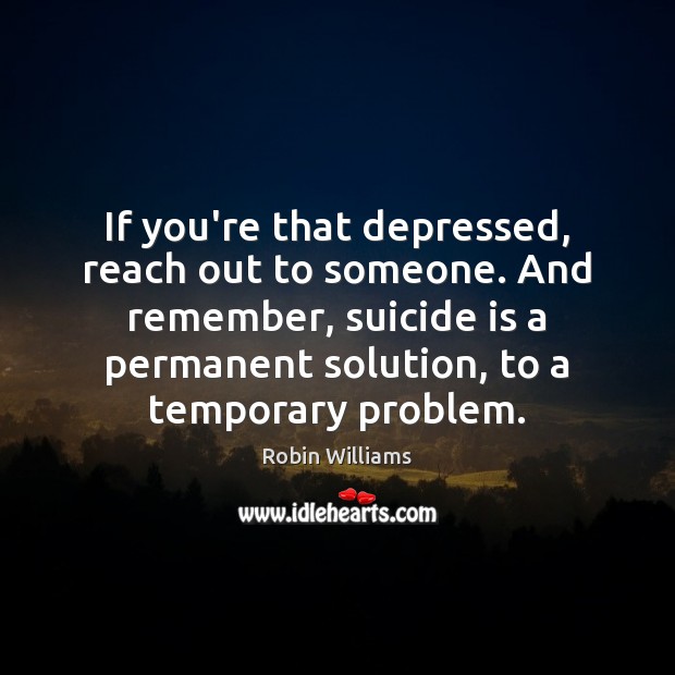 If you’re that depressed, reach out to someone. And remember, suicide is Robin Williams Picture Quote