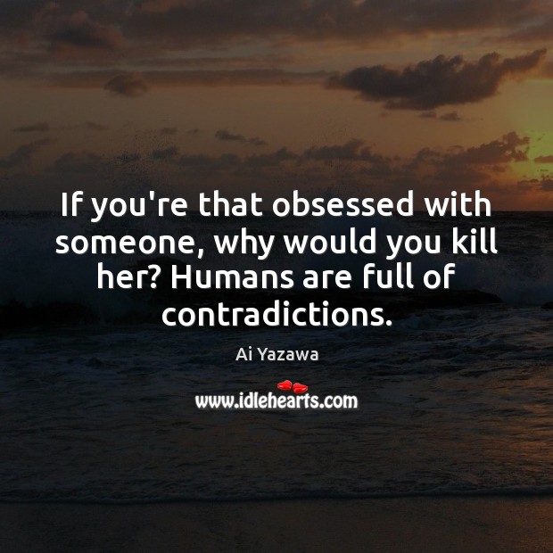 If you’re that obsessed with someone, why would you kill her? Humans Ai Yazawa Picture Quote