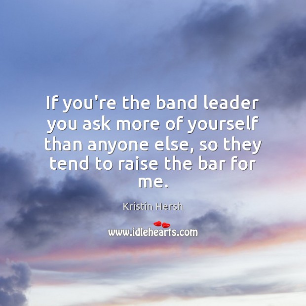 If you’re the band leader you ask more of yourself than anyone Kristin Hersh Picture Quote