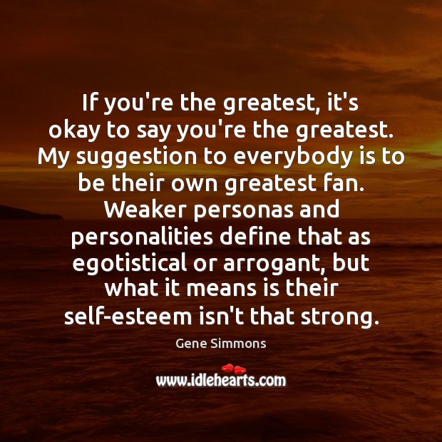 If you’re the greatest, it’s okay to say you’re the greatest. My Gene Simmons Picture Quote