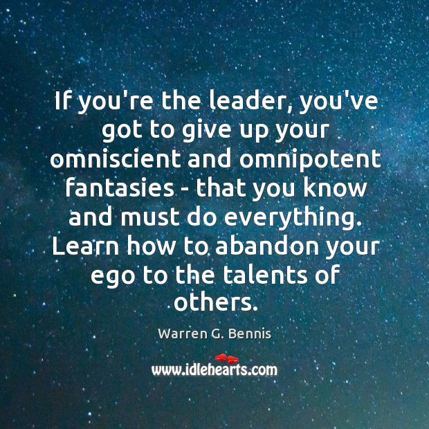 If you’re the leader, you’ve got to give up your omniscient and Warren G. Bennis Picture Quote