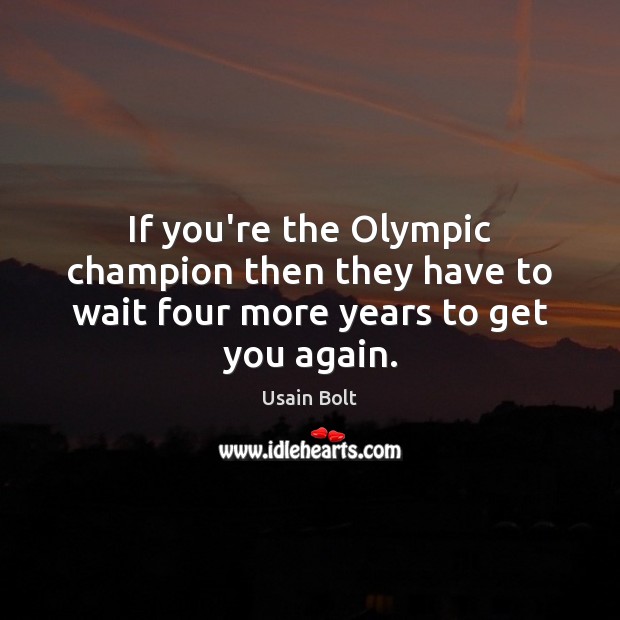 If you’re the Olympic champion then they have to wait four more years to get you again. Usain Bolt Picture Quote