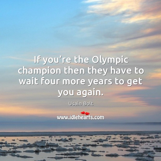 If you’re the olympic champion then they have to wait four more years to get you again. Usain Bolt Picture Quote