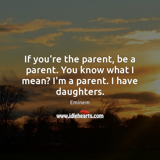 If you’re the parent, be a parent. You know what I mean? I’m a parent. I have daughters. Image