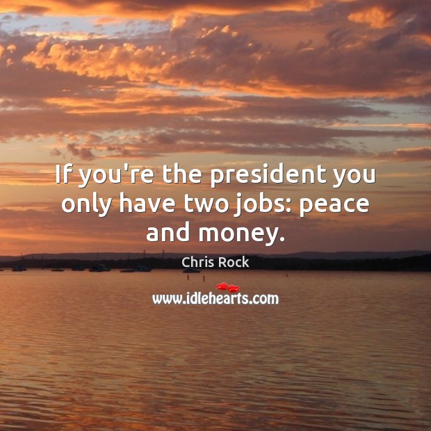 If you’re the president you only have two jobs: peace and money. Chris Rock Picture Quote