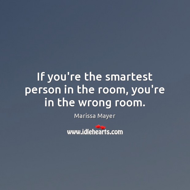 If you’re the smartest person in the room, you’re in the wrong room. Marissa Mayer Picture Quote