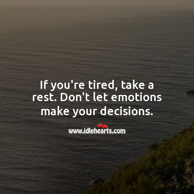 If you’re tired, take a rest. Don’t let emotions make your decisions. Advice Quotes Image