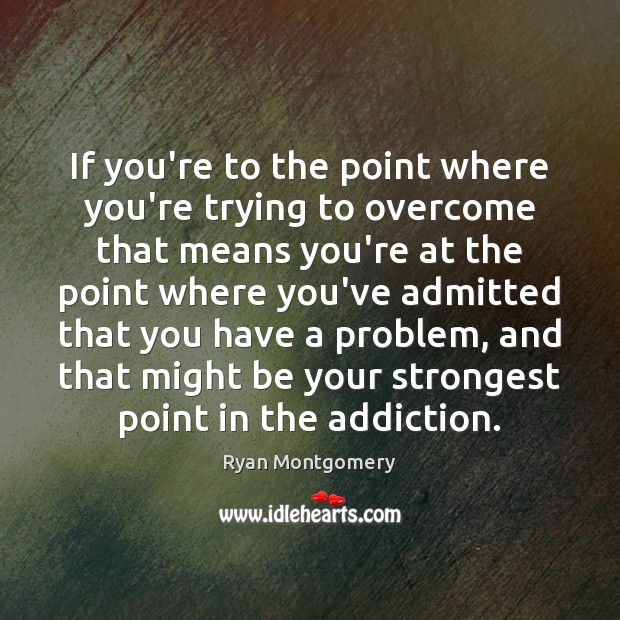 If you’re to the point where you’re trying to overcome that means Ryan Montgomery Picture Quote