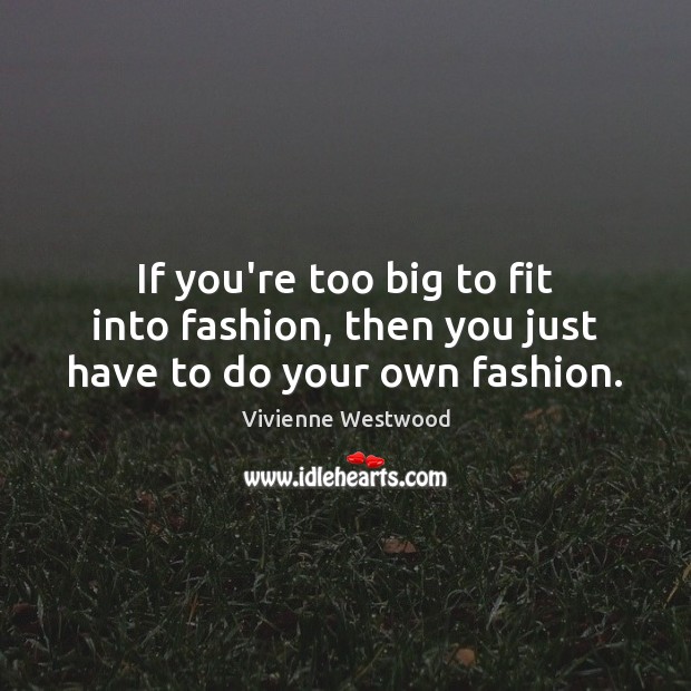 If you’re too big to fit into fashion, then you just have to do your own fashion. Vivienne Westwood Picture Quote