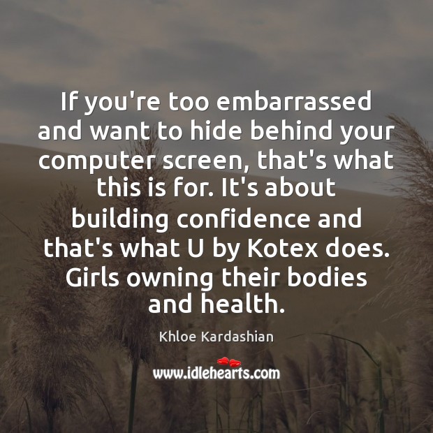 If you’re too embarrassed and want to hide behind your computer screen, Khloe Kardashian Picture Quote