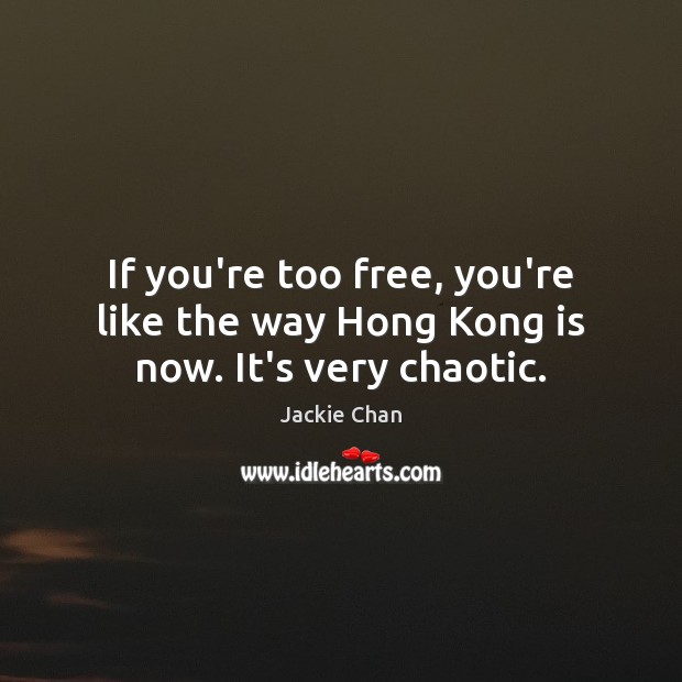 If you’re too free, you’re like the way Hong Kong is now. It’s very chaotic. Jackie Chan Picture Quote