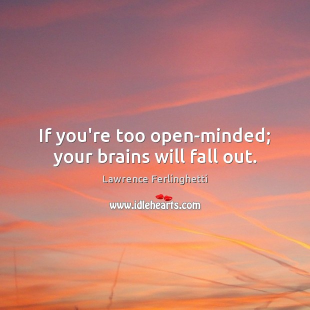 If you’re too open-minded; your brains will fall out. Image