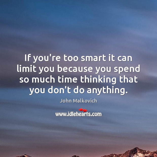 If you’re too smart it can limit you because you spend so John Malkovich Picture Quote