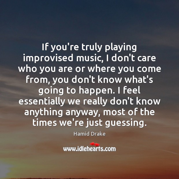 If you’re truly playing improvised music, I don’t care who you are Hamid Drake Picture Quote