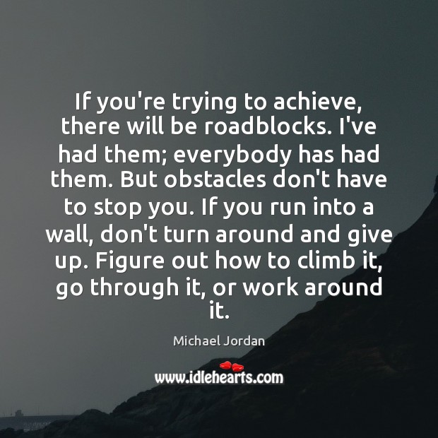 If you’re trying to achieve, there will be roadblocks. I’ve had them; Michael Jordan Picture Quote