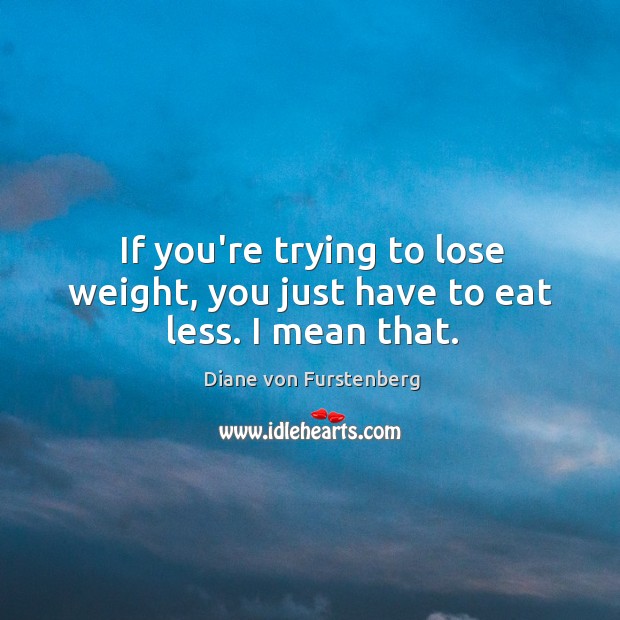 If you’re trying to lose weight, you just have to eat less. I mean that. Diane von Furstenberg Picture Quote