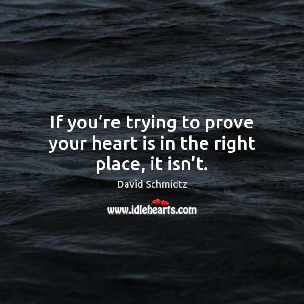 If you’re trying to prove your heart is in the right place, it isn’t. David Schmidtz Picture Quote