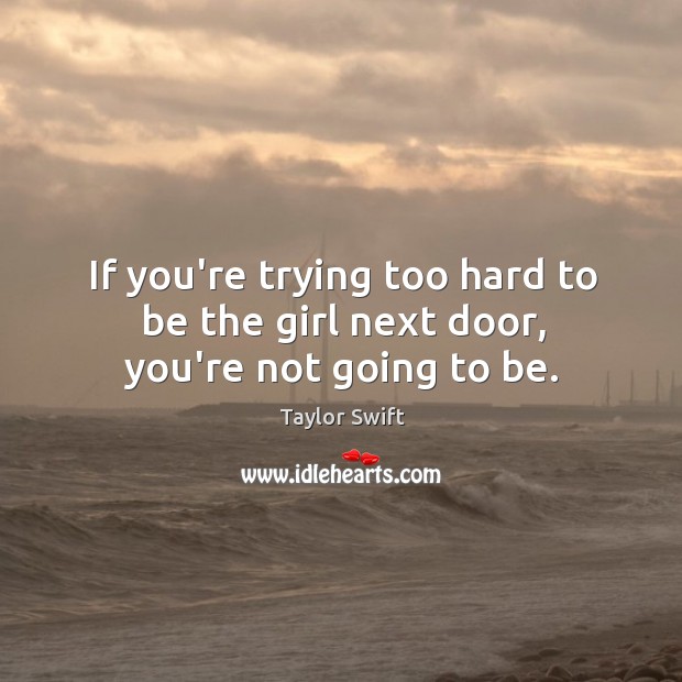 If you’re trying too hard to be the girl next door, you’re not going to be. Taylor Swift Picture Quote