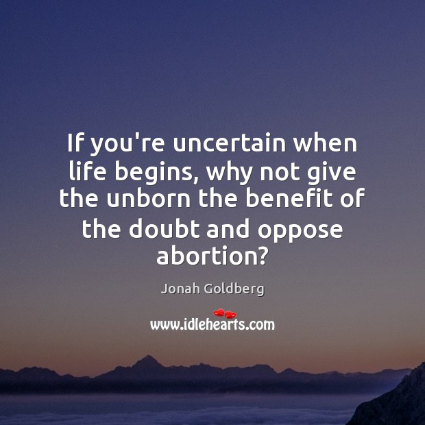If you’re uncertain when life begins, why not give the unborn the Jonah Goldberg Picture Quote