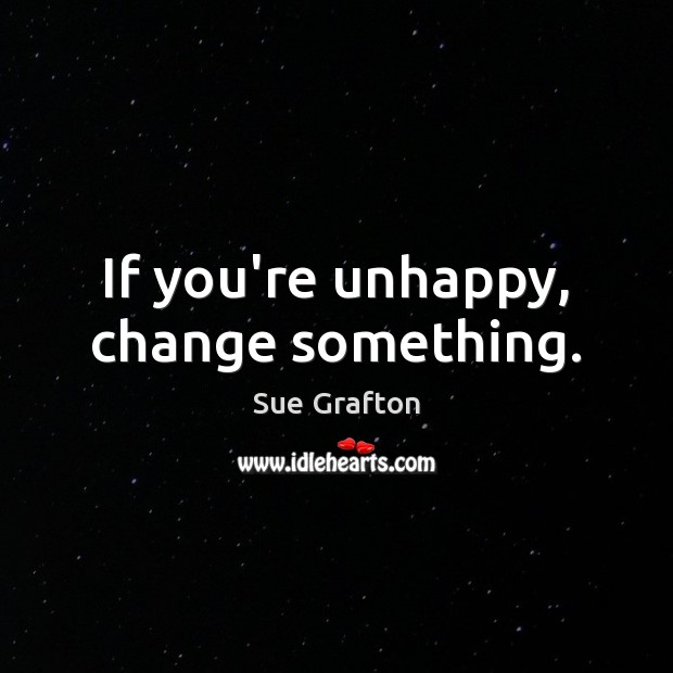 If you’re unhappy, change something. Sue Grafton Picture Quote