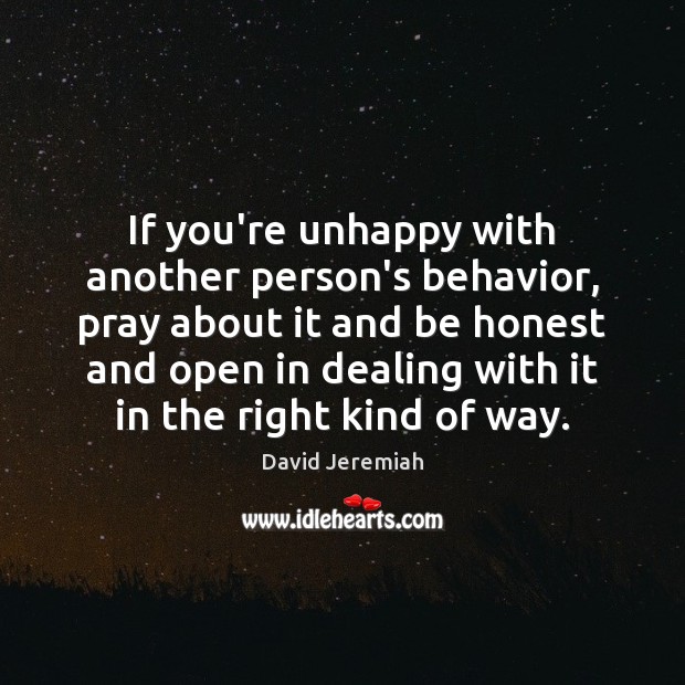 If you’re unhappy with another person’s behavior, pray about it and be David Jeremiah Picture Quote