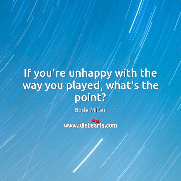 If you’re unhappy with the way you played, what’s the point? Image