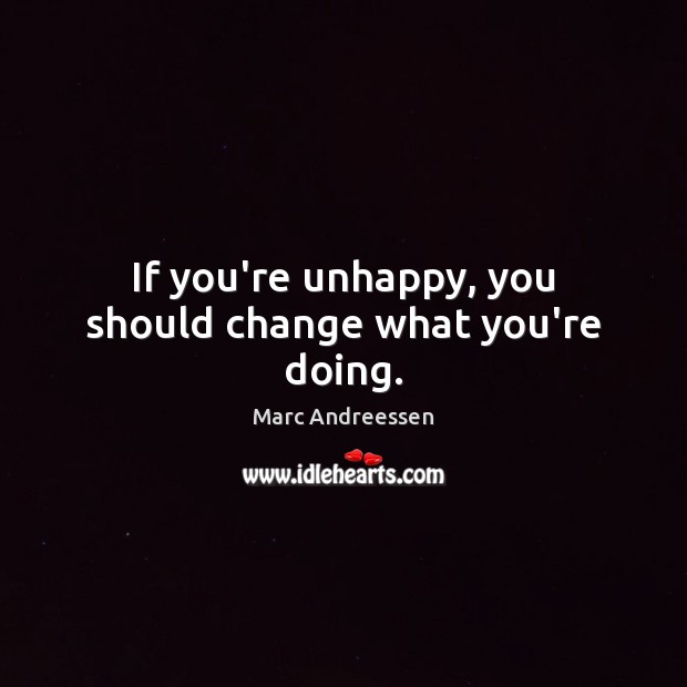 If you’re unhappy, you should change what you’re doing. Image